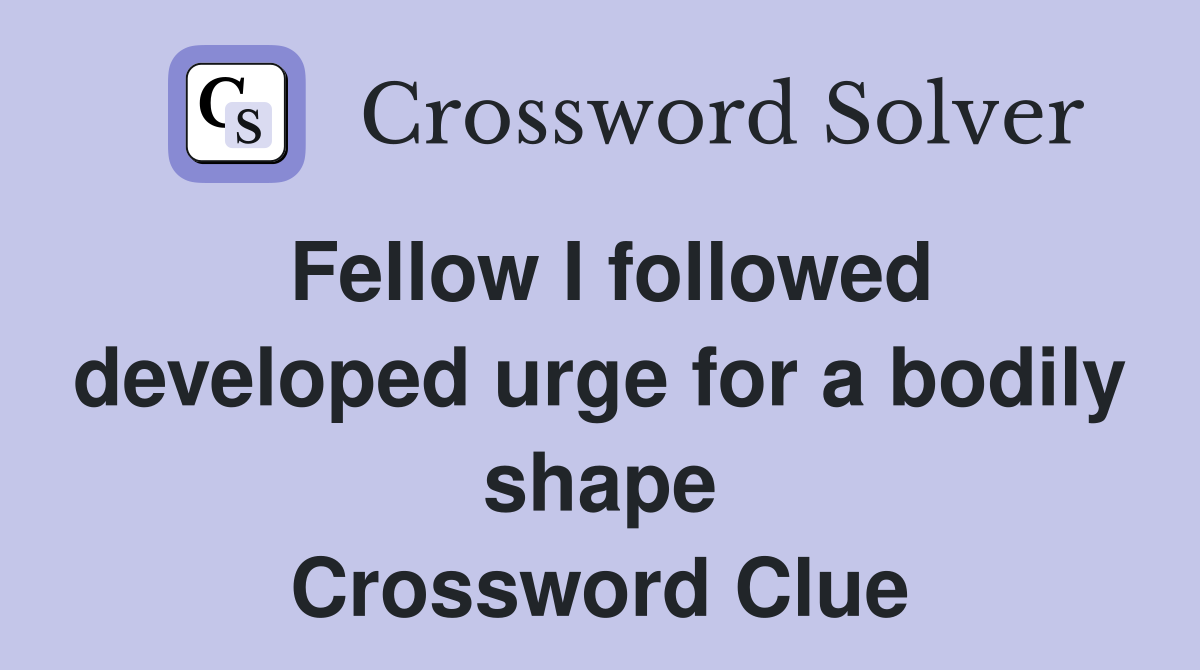 Fellow I followed developed urge for a bodily shape Crossword Clue