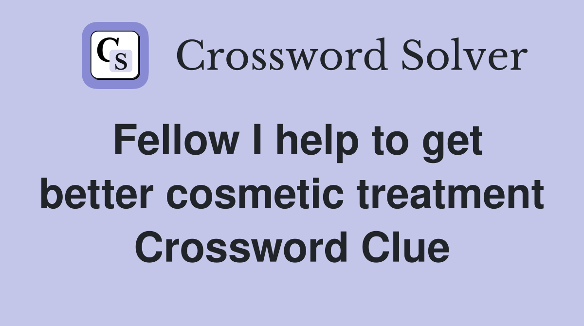 Fellow I help to get better cosmetic treatment Crossword Clue