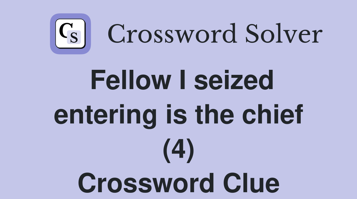 Fellow I seized entering is the chief (4) Crossword Clue