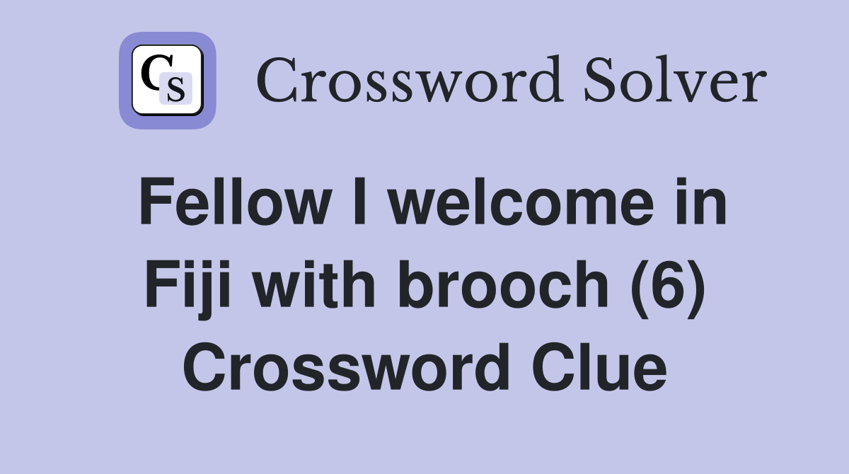 Fellow I welcome in Fiji with brooch (6) Crossword Clue