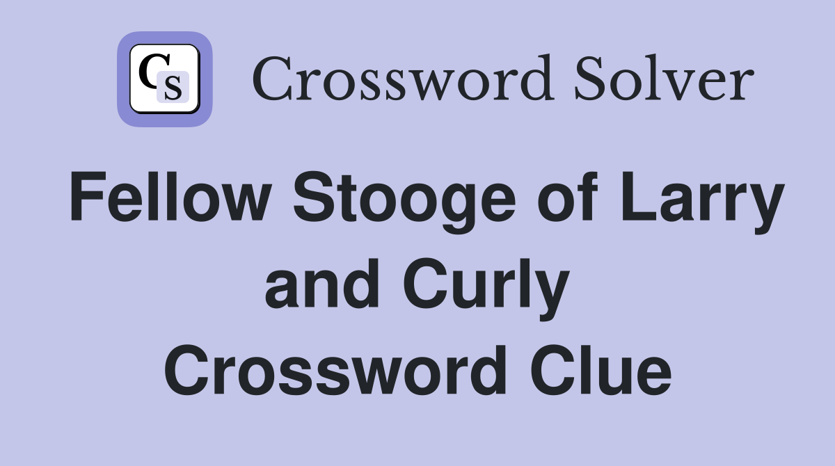 Fellow Stooge of Larry and Curly Crossword Clue