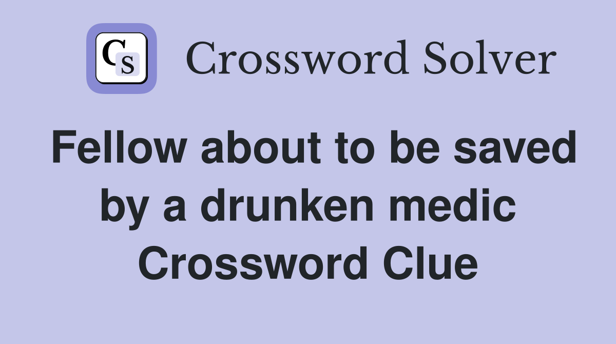 Fellow about to be saved by a drunken medic Crossword Clue