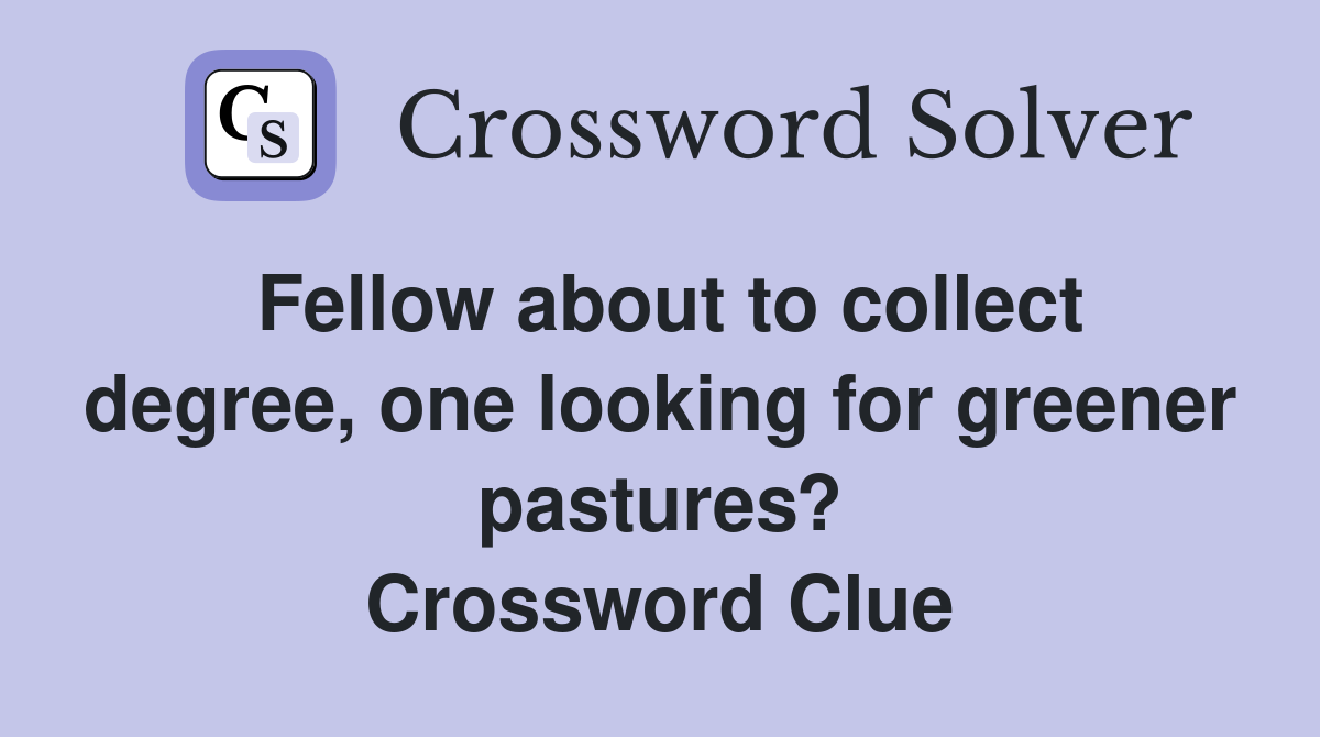 Fellow about to collect degree, one looking for greener pastures? Crossword Clue