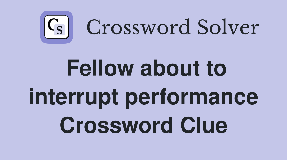 Fellow about to interrupt performance Crossword Clue
