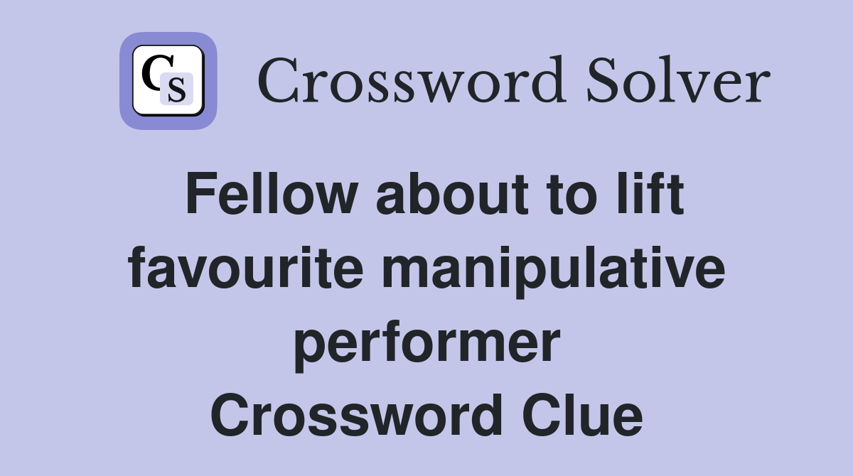 Fellow about to lift favourite manipulative performer Crossword Clue