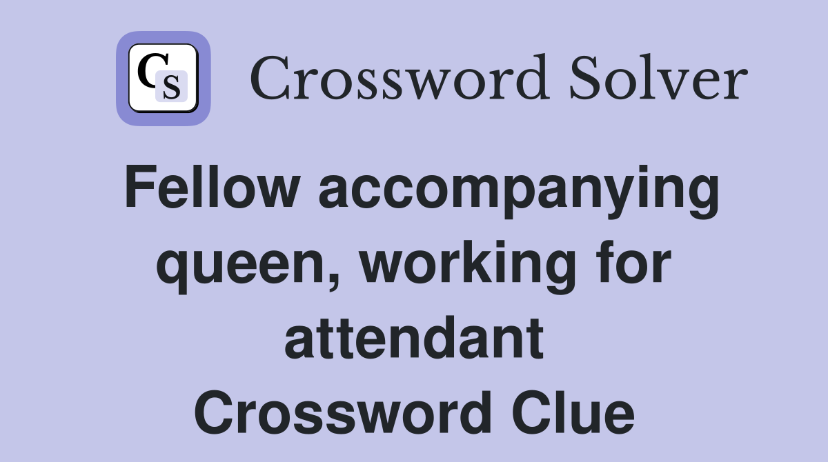 Fellow accompanying queen, working for attendant Crossword Clue
