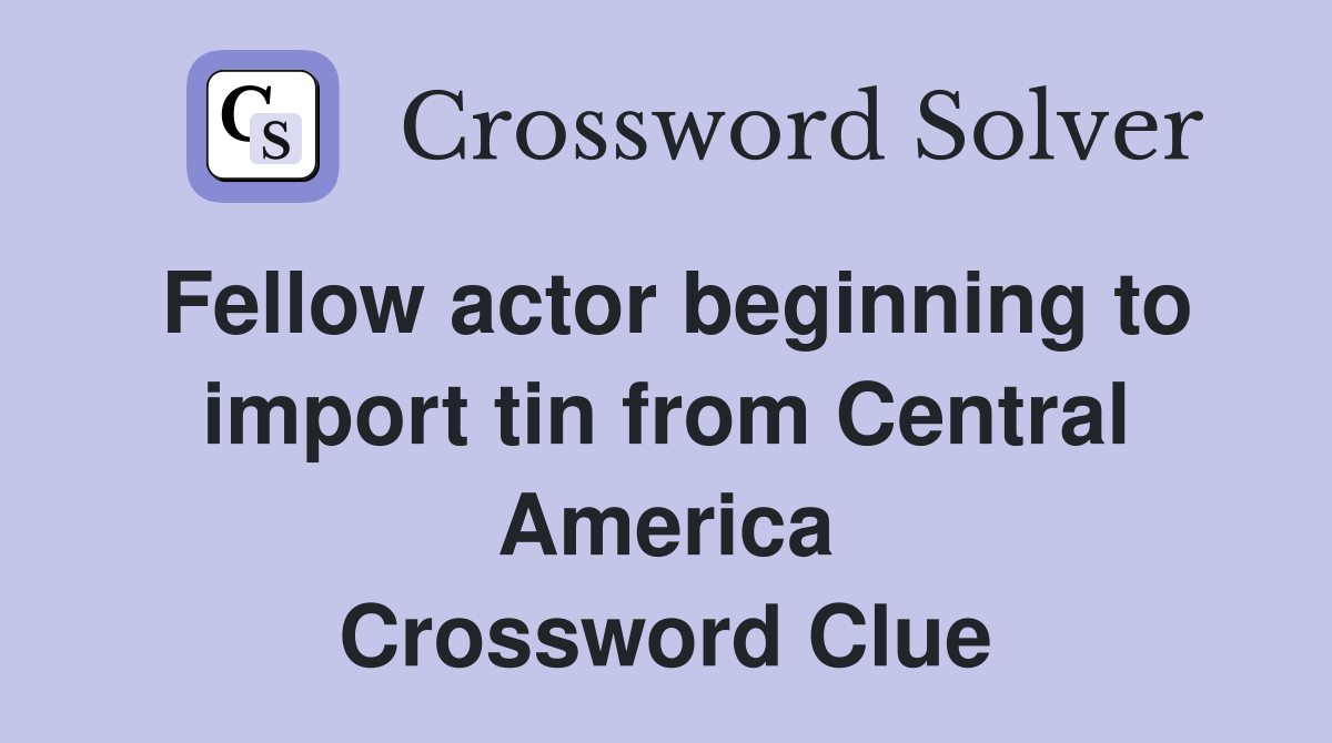 Fellow actor beginning to import tin from Central America Crossword Clue