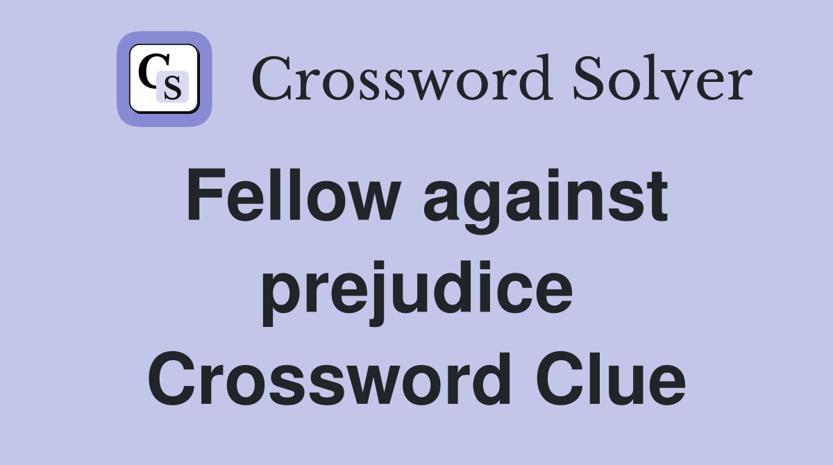 Fellow against prejudice Crossword Clue