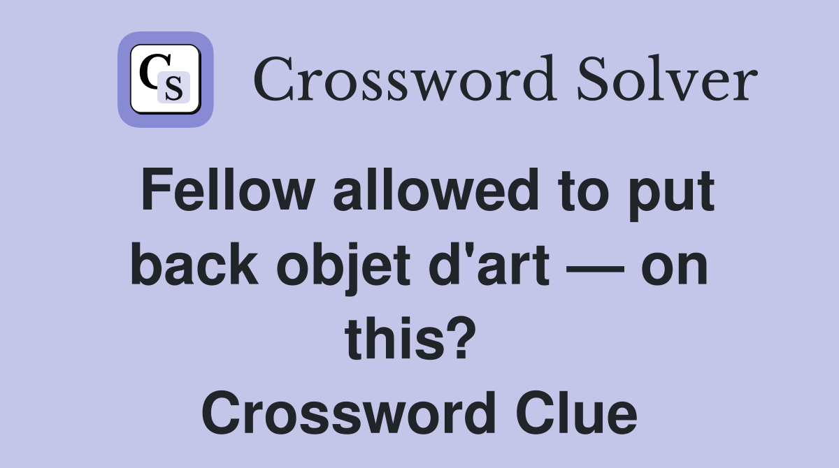 Fellow allowed to put back objet d'art — on this?  Crossword Clue