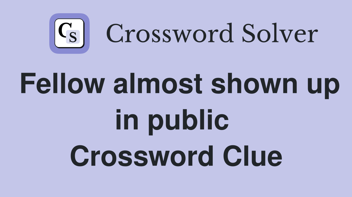Fellow almost shown up in public  Crossword Clue