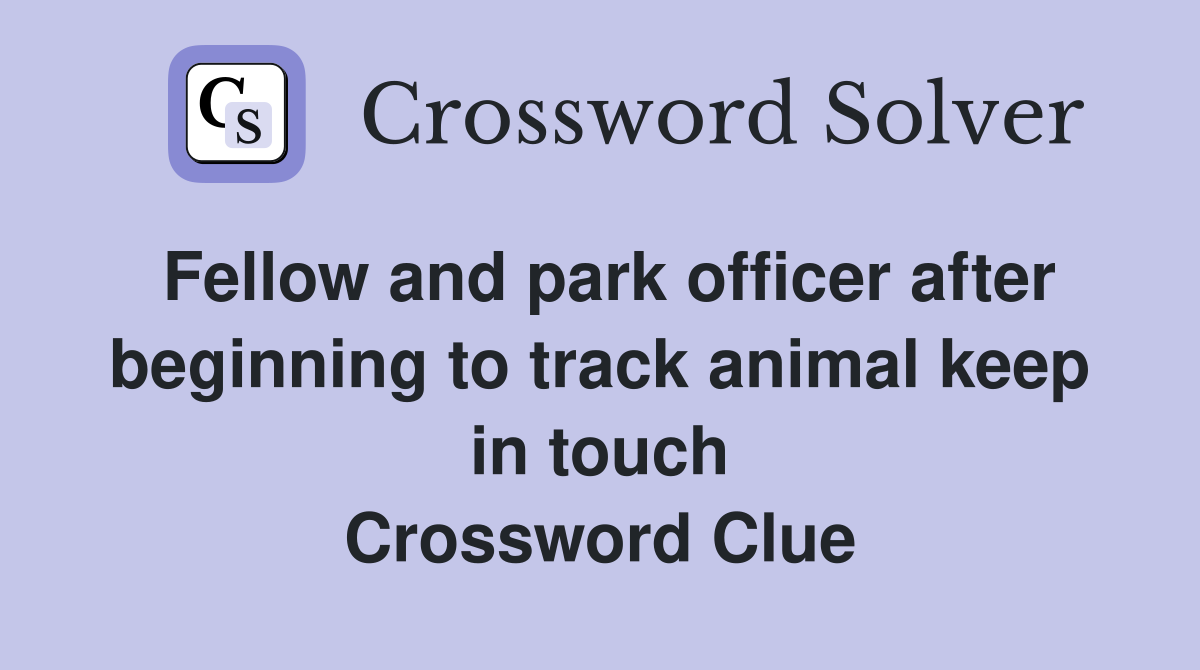 Fellow and park officer after beginning to track animal keep in touch Crossword Clue