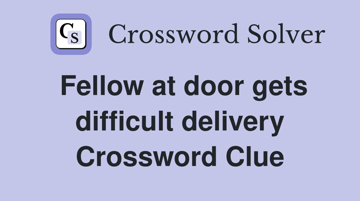 Fellow at door gets difficult delivery Crossword Clue