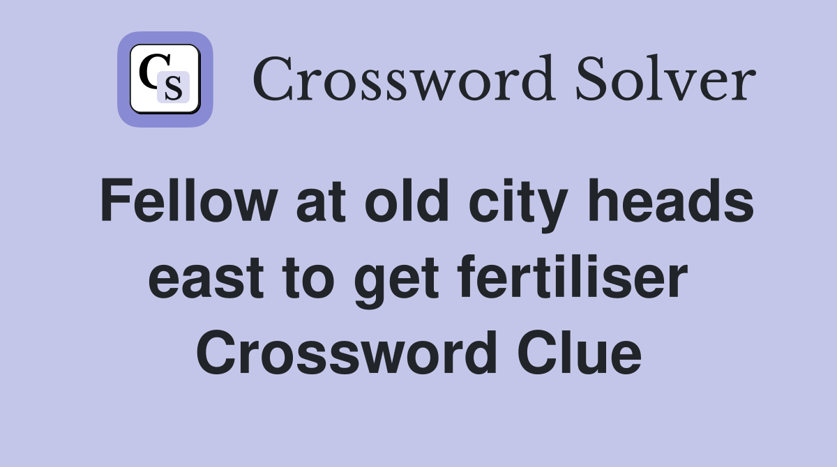 Fellow at old city heads east to get fertiliser Crossword Clue