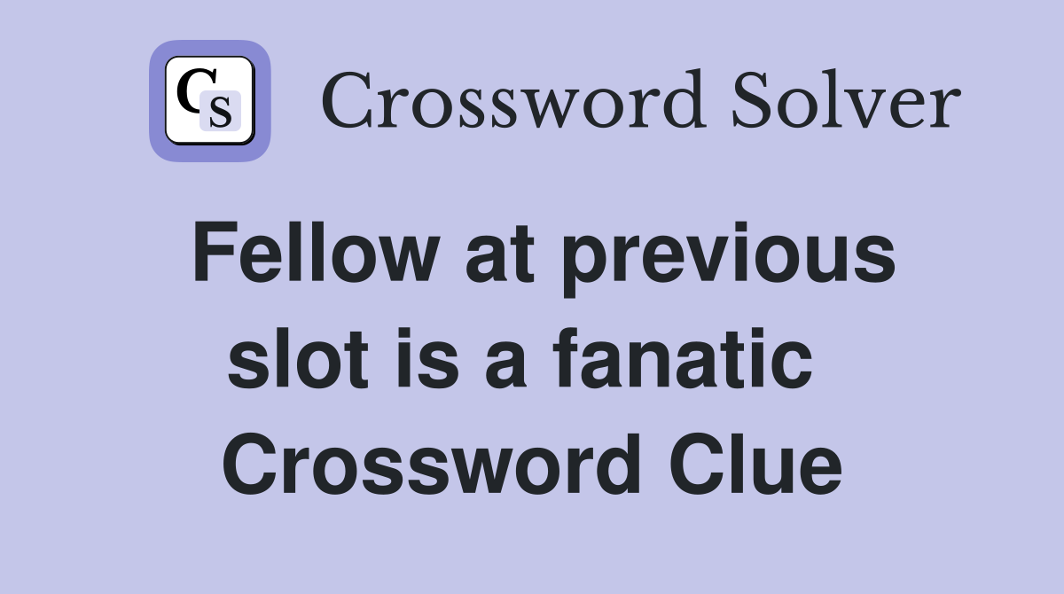 Fellow at previous slot is a fanatic  Crossword Clue
