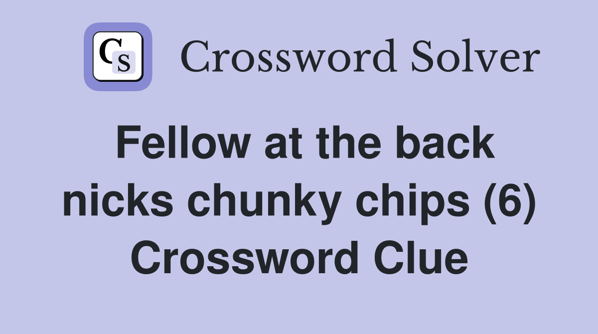 Fellow at the back nicks chunky chips (6) Crossword Clue