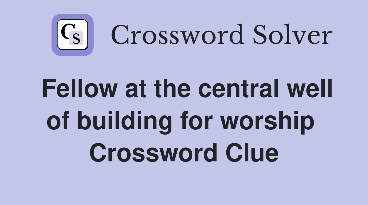 Fellow at the central well of building for worship  Crossword Clue