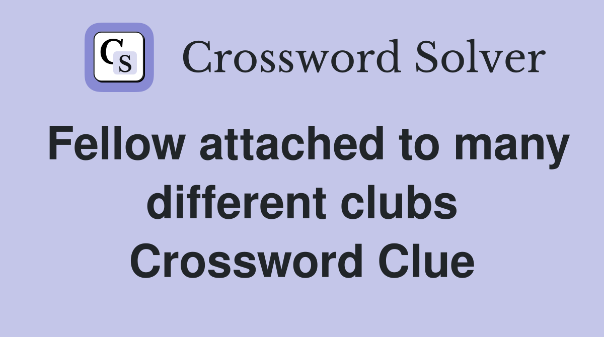 Fellow attached to many different clubs Crossword Clue