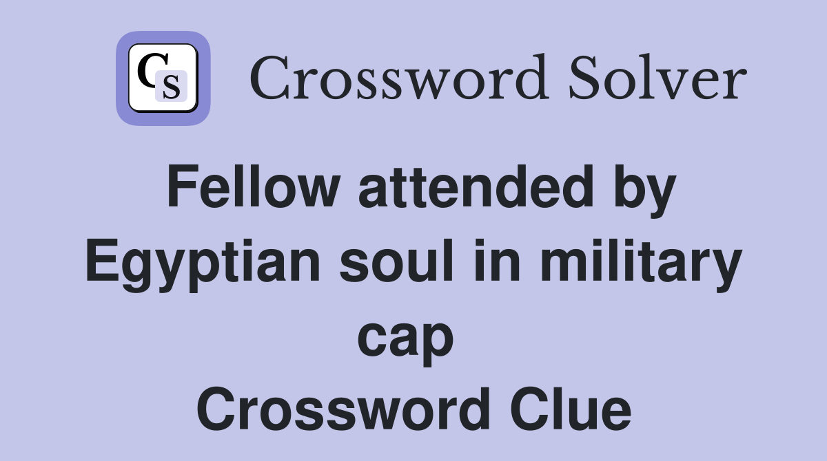Fellow attended by Egyptian soul in military cap  Crossword Clue