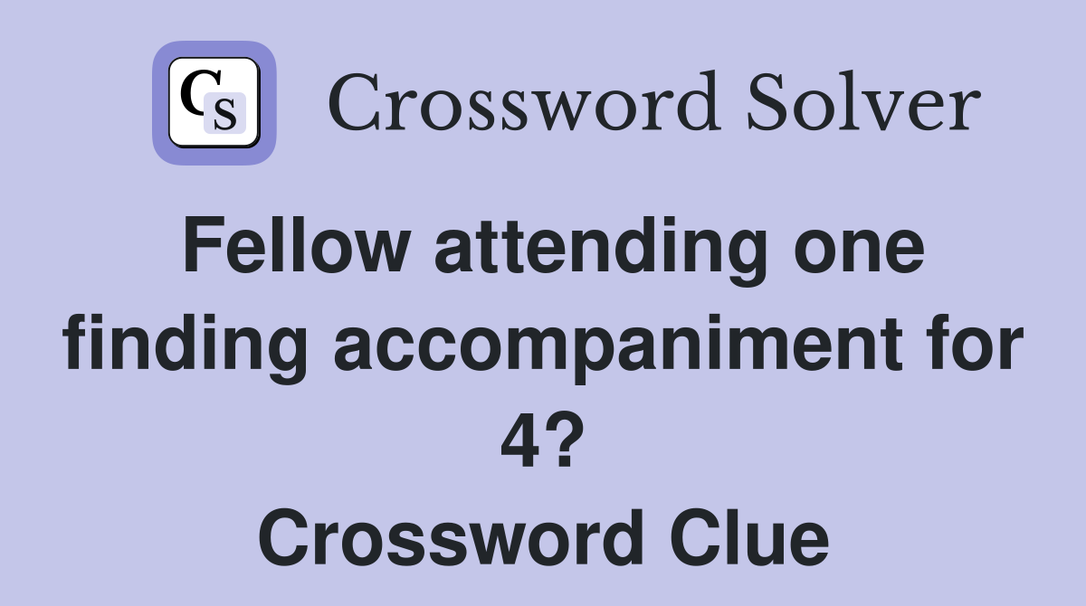 Fellow attending one finding accompaniment for 4? Crossword Clue
