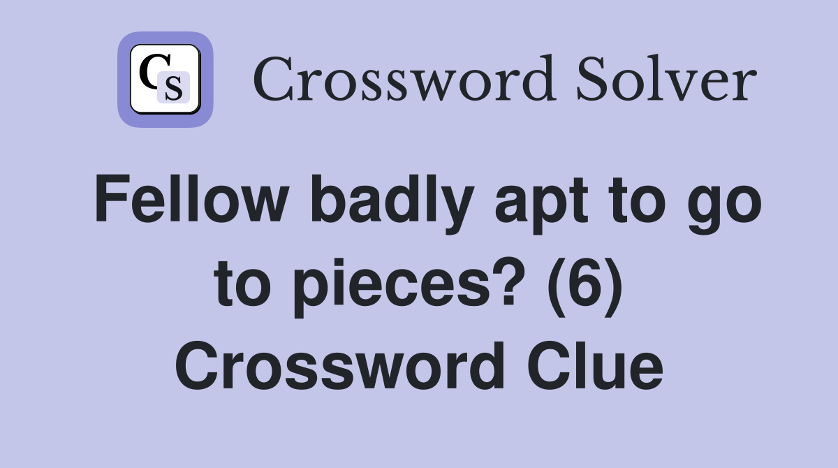 Fellow badly apt to go to pieces? (6) Crossword Clue