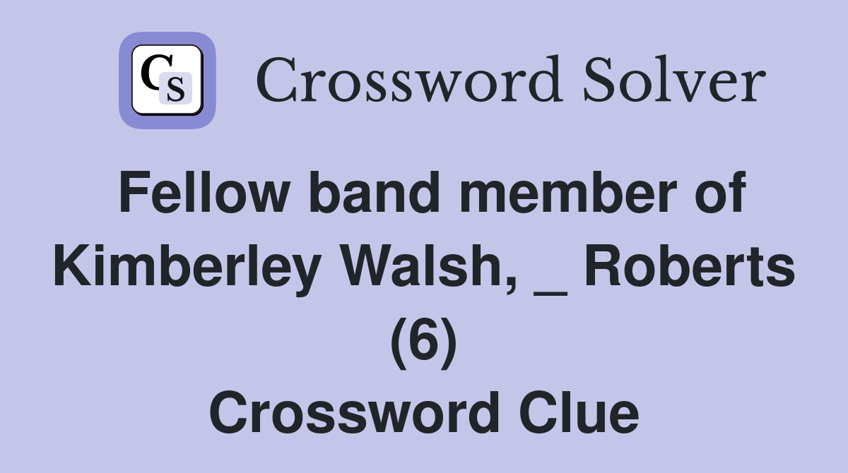 Fellow band member of Kimberley Walsh, _ Roberts (6) Crossword Clue