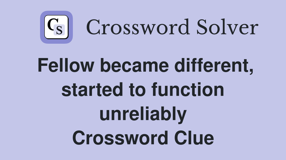 Fellow became different, started to function unreliably Crossword Clue