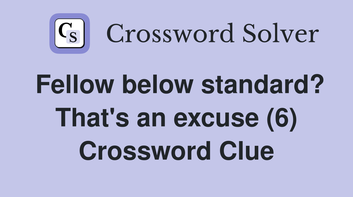 Fellow below standard? That's an excuse (6) Crossword Clue