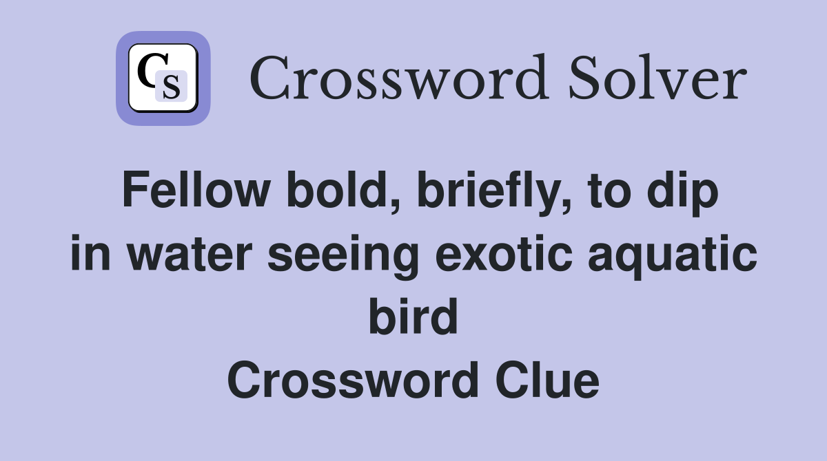 Fellow bold, briefly, to dip in water seeing exotic aquatic bird Crossword Clue