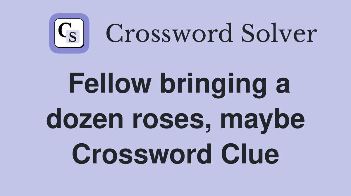 Fellow bringing a dozen roses, maybe Crossword Clue