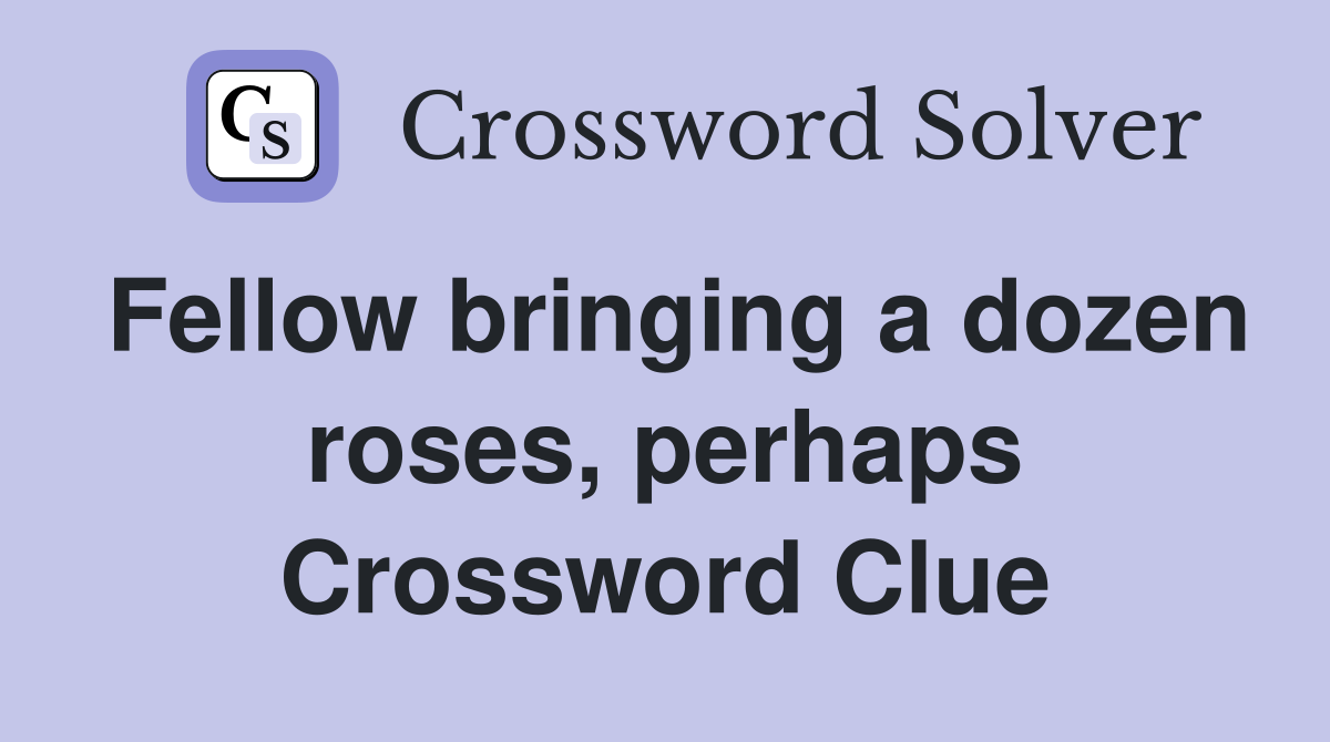 Fellow bringing a dozen roses, perhaps Crossword Clue