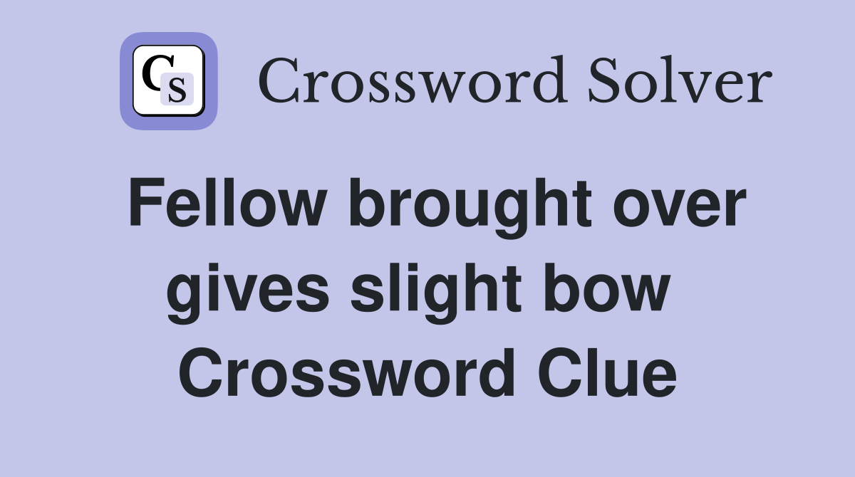 Fellow brought over gives slight bow  Crossword Clue