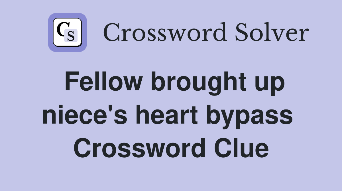 Fellow brought up niece's heart bypass  Crossword Clue