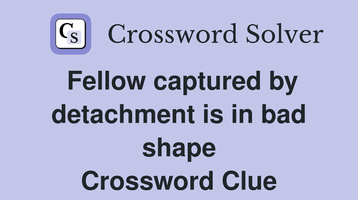 Fellow captured by detachment is in bad shape Crossword Clue