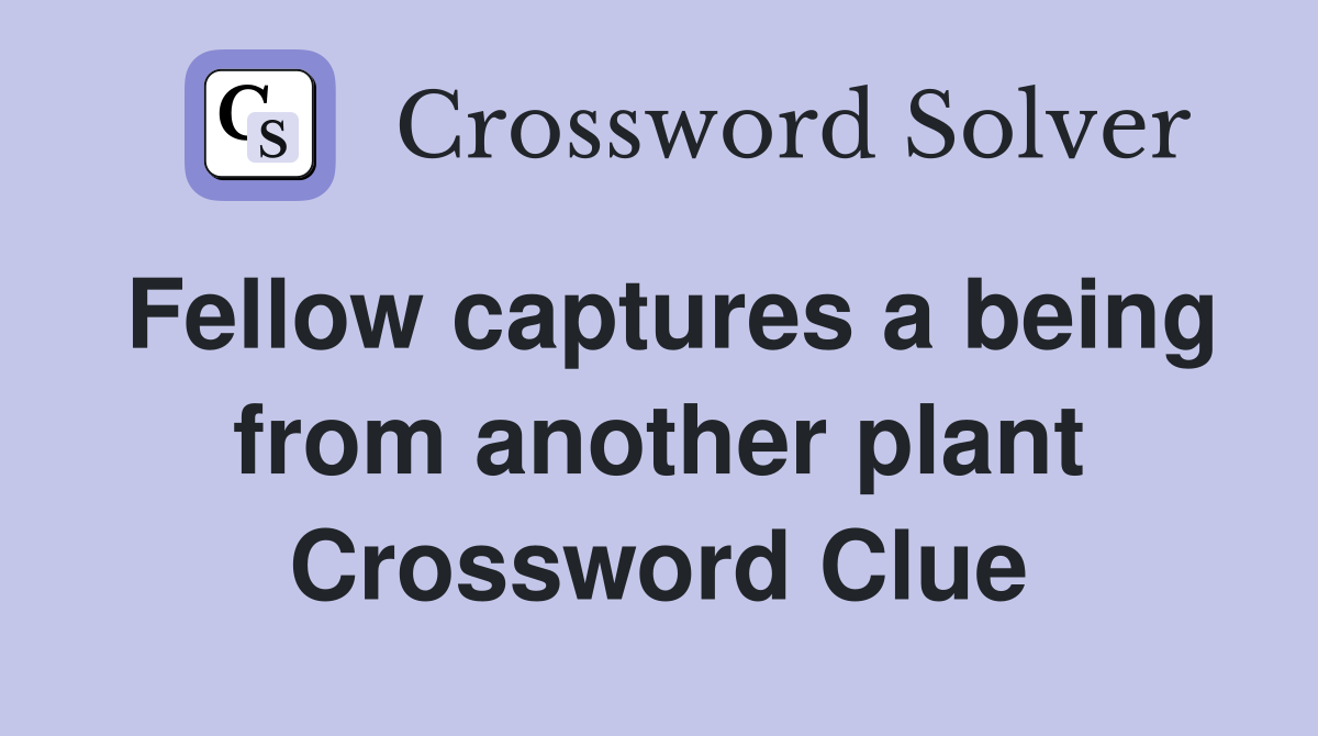 Fellow captures a being from another plant Crossword Clue