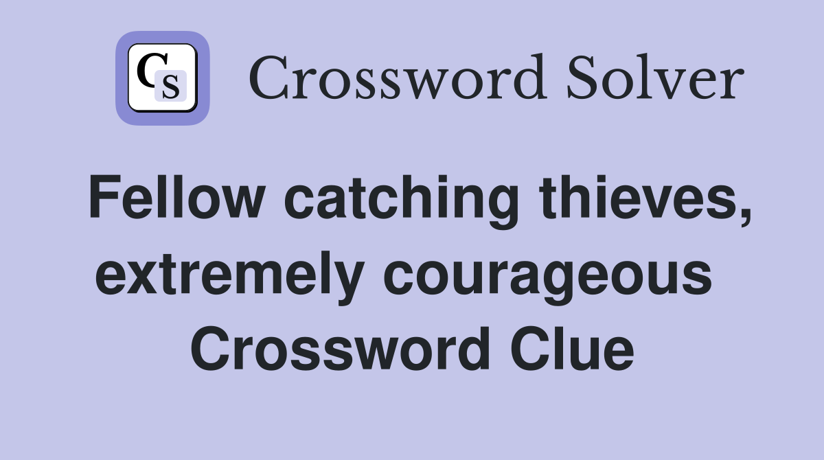 Fellow catching thieves, extremely courageous  Crossword Clue