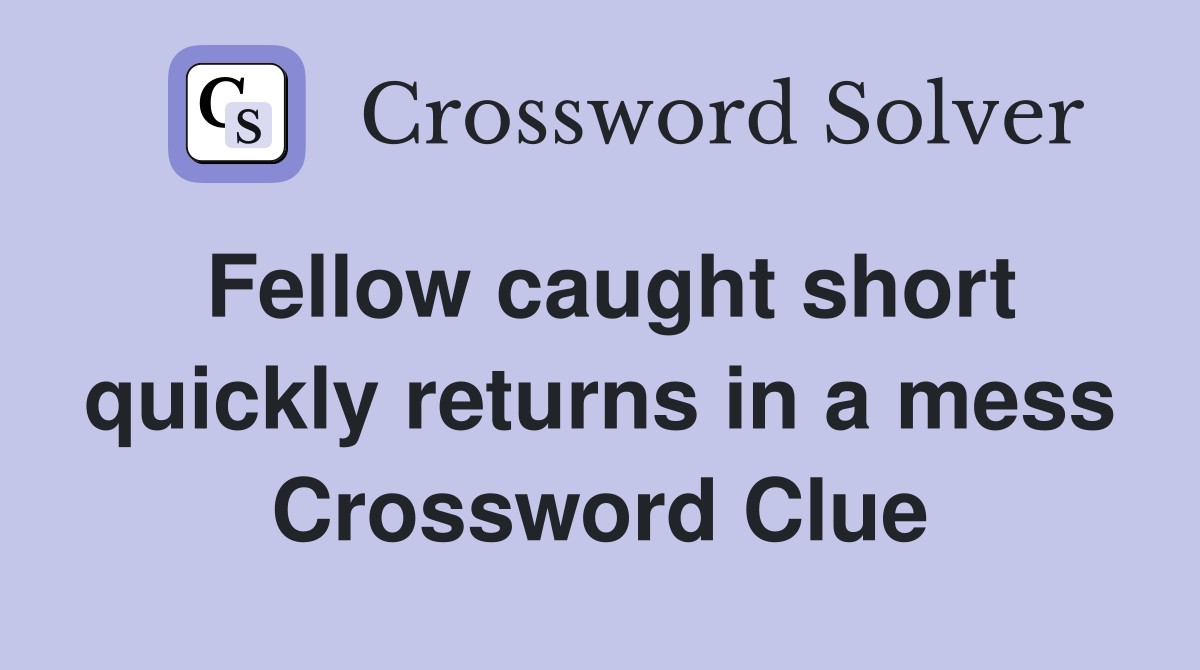 Fellow caught short quickly returns in a mess Crossword Clue