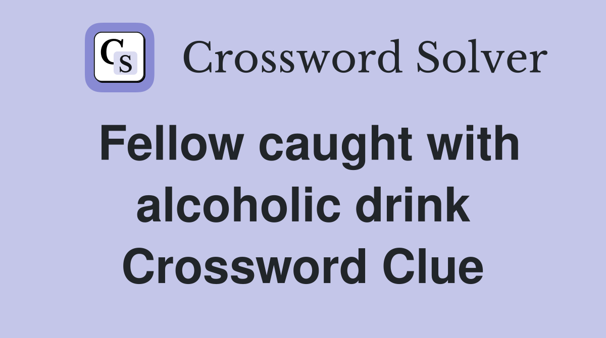 Fellow caught with alcoholic drink Crossword Clue