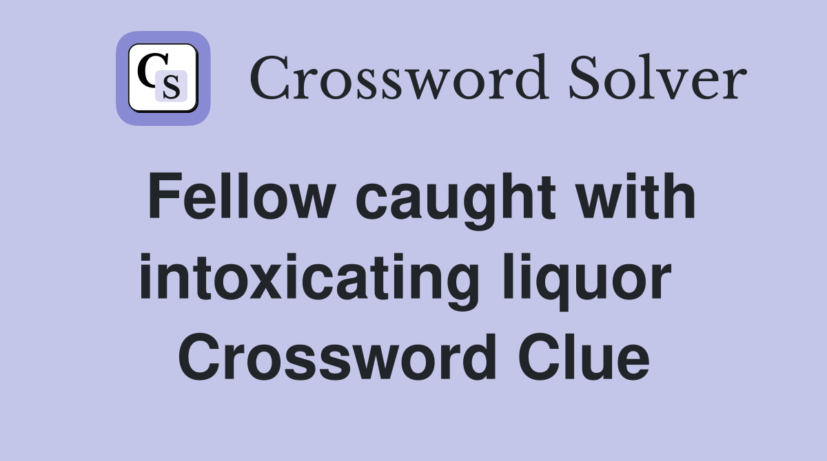 Fellow caught with intoxicating liquor  Crossword Clue