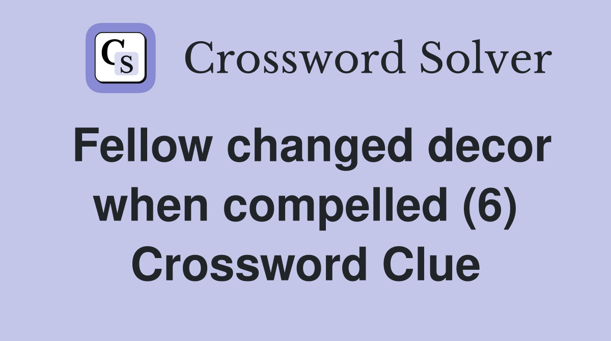 Fellow changed decor when compelled (6) Crossword Clue