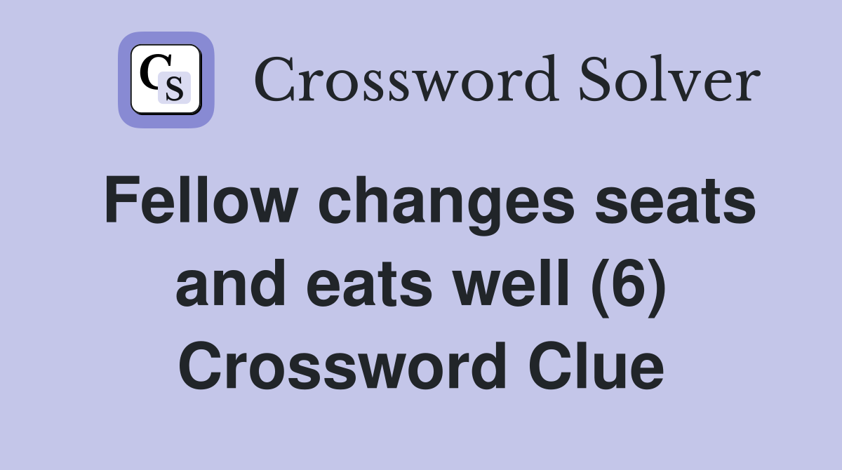 Fellow changes seats and eats well (6) Crossword Clue