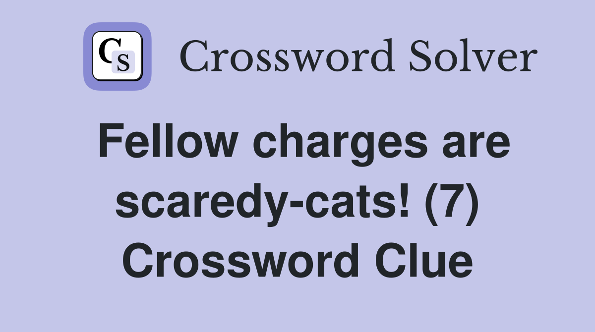Fellow charges are scaredy-cats! (7) Crossword Clue