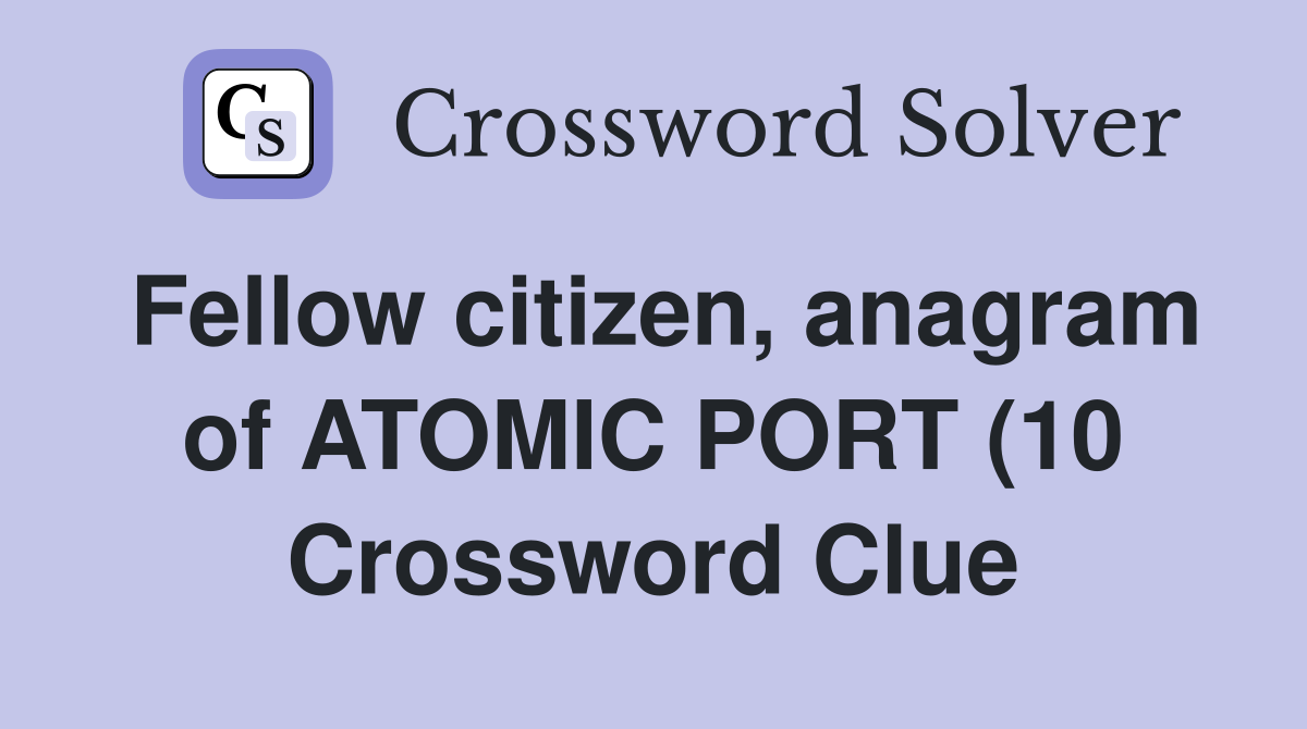 Fellow citizen anagram of ATOMIC PORT (10) Crossword Clue Answers Fellow citizen anagram of ATOMIC PORT (10) Crossword Clue Answers