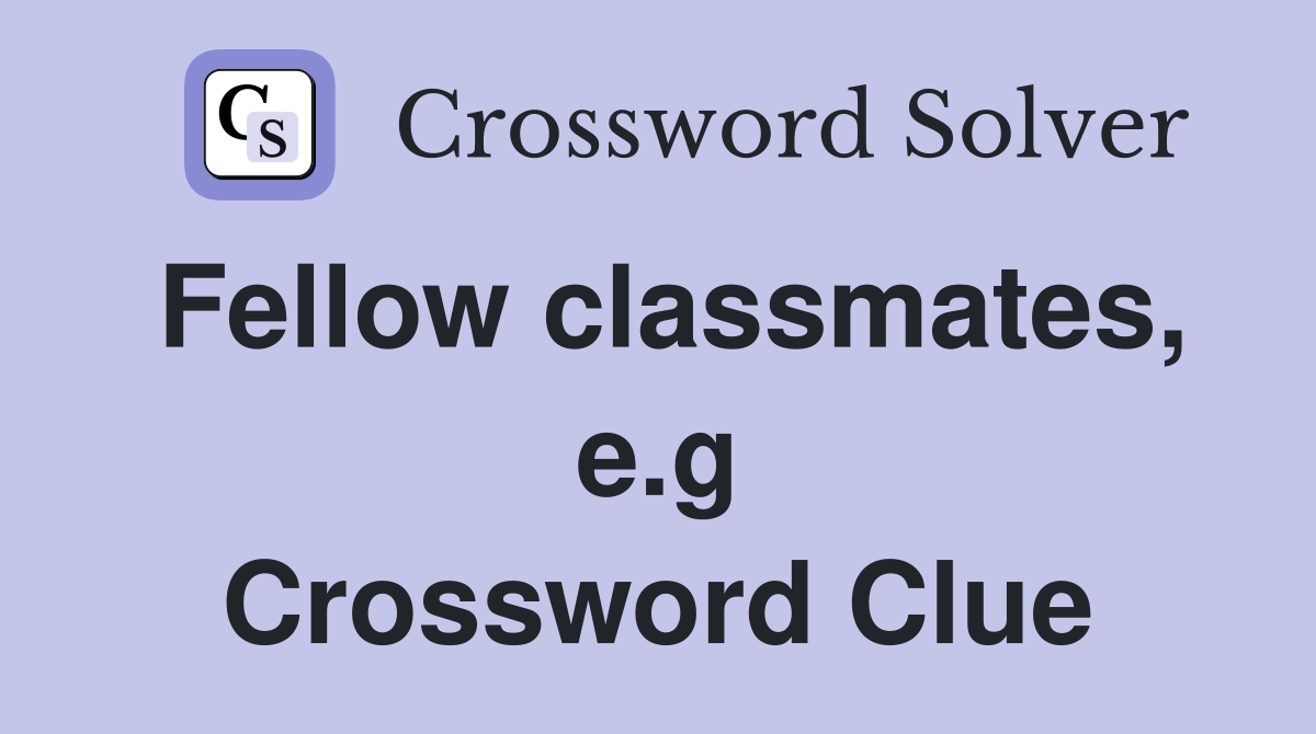 Fellow classmates, e.g Crossword Clue