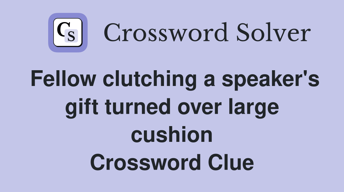 Fellow clutching a speaker's gift turned over large cushion Crossword Clue