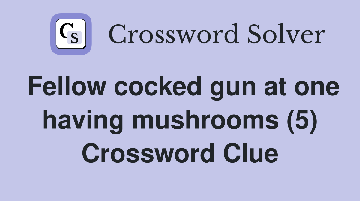 Fellow cocked gun at one having mushrooms (5) Crossword Clue