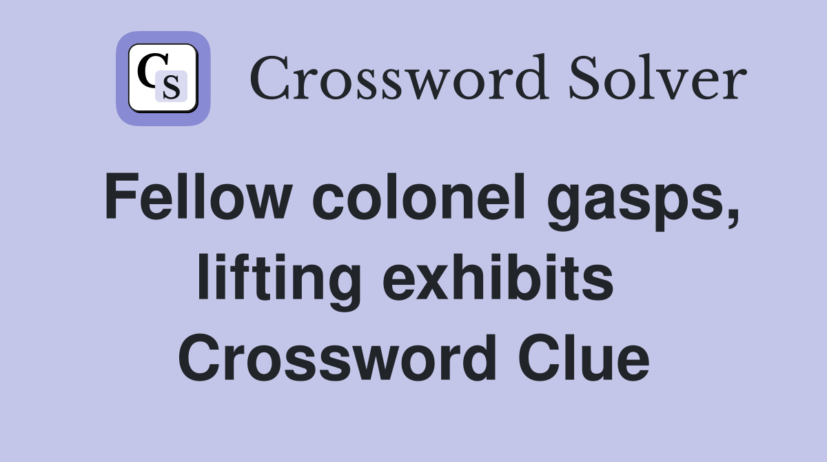 Fellow colonel gasps, lifting exhibits  Crossword Clue