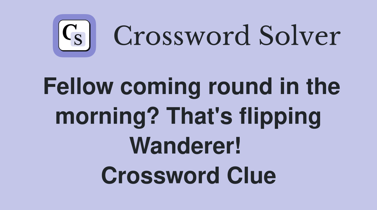 Fellow coming round in the morning? That's flipping Wanderer!  Crossword Clue