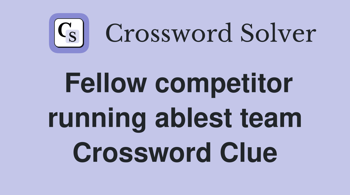 Fellow competitor running ablest team Crossword Clue