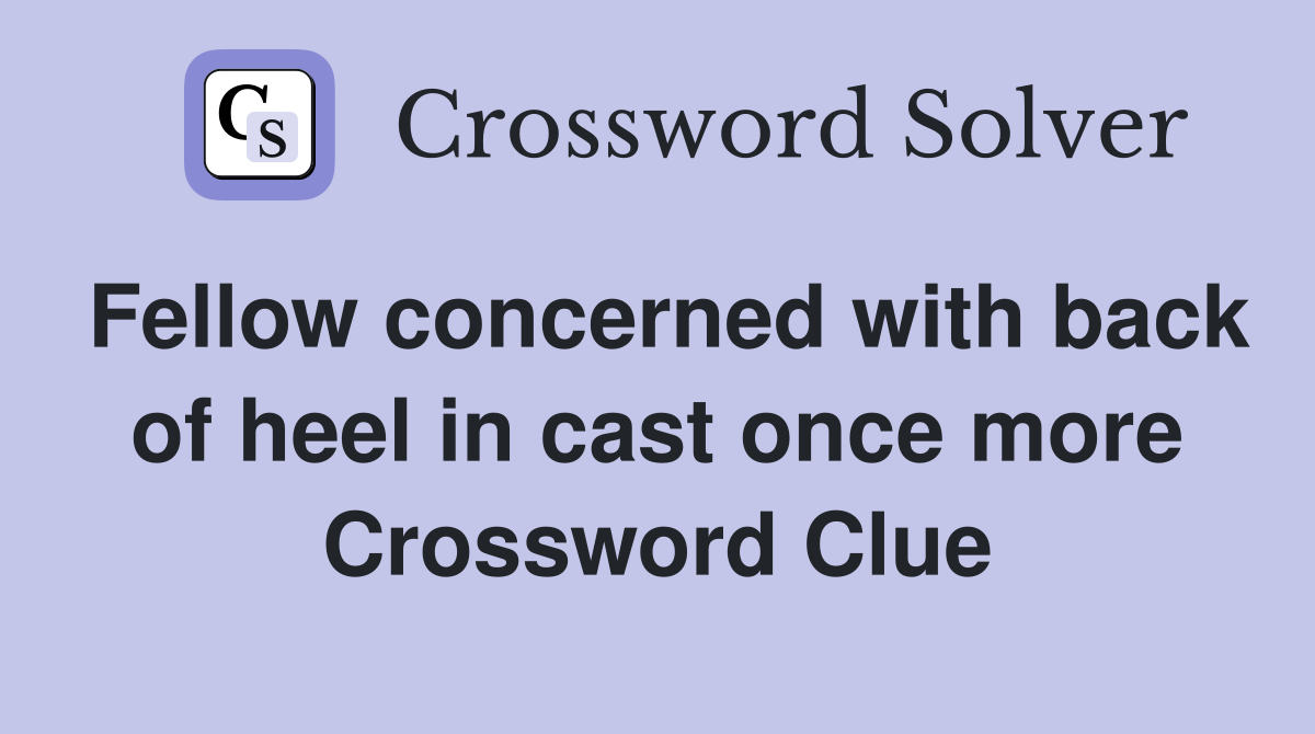 Fellow concerned with back of heel in cast once more Crossword Clue