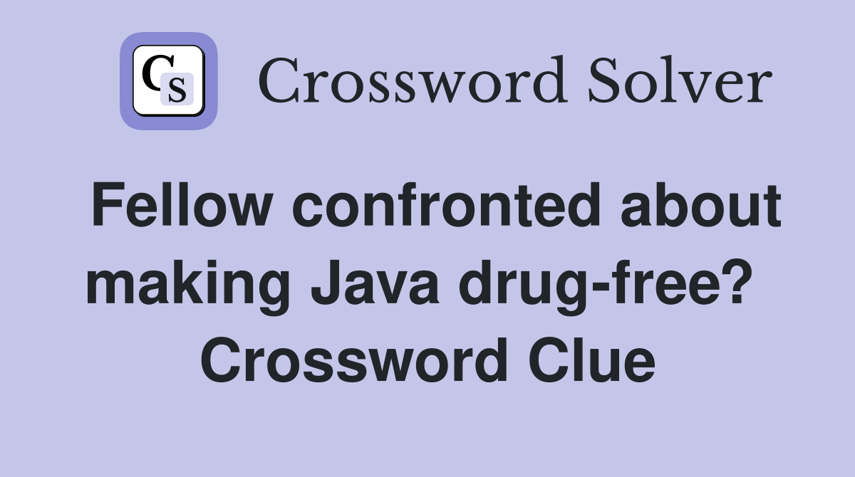 Fellow confronted about making Java drug-free?  Crossword Clue